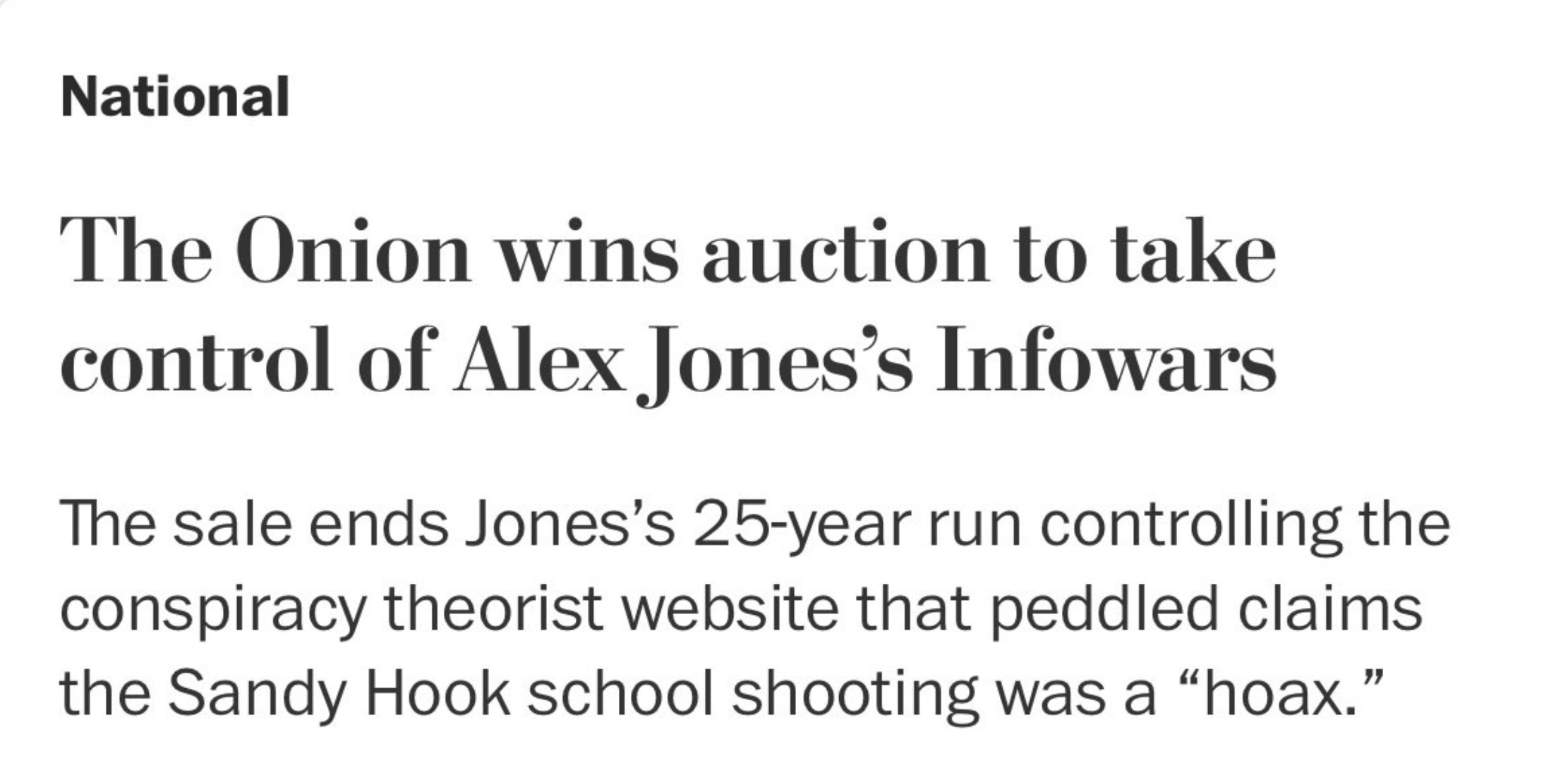 colorfulness - National The Onion wins auction to take control of Alex Jones's Infowars The sale ends Jones's 25year run controlling the conspiracy theorist website that peddled claims the Sandy Hook school shooting was a hoax."